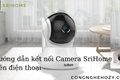 Hướng dẫn cách cài đặt camera Srihome trên điện thoại
