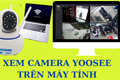 Hướng dẫn xem camera Yoosee trên máy tính dễ nhất