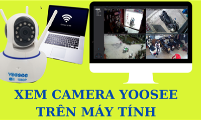Hướng dẫn xem camera Yoosee trên máy tính dễ nhất